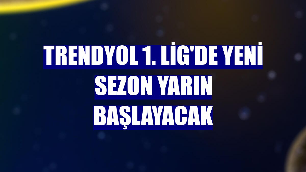 Trendyol 1. Lig'de yeni sezon yarın başlayacak