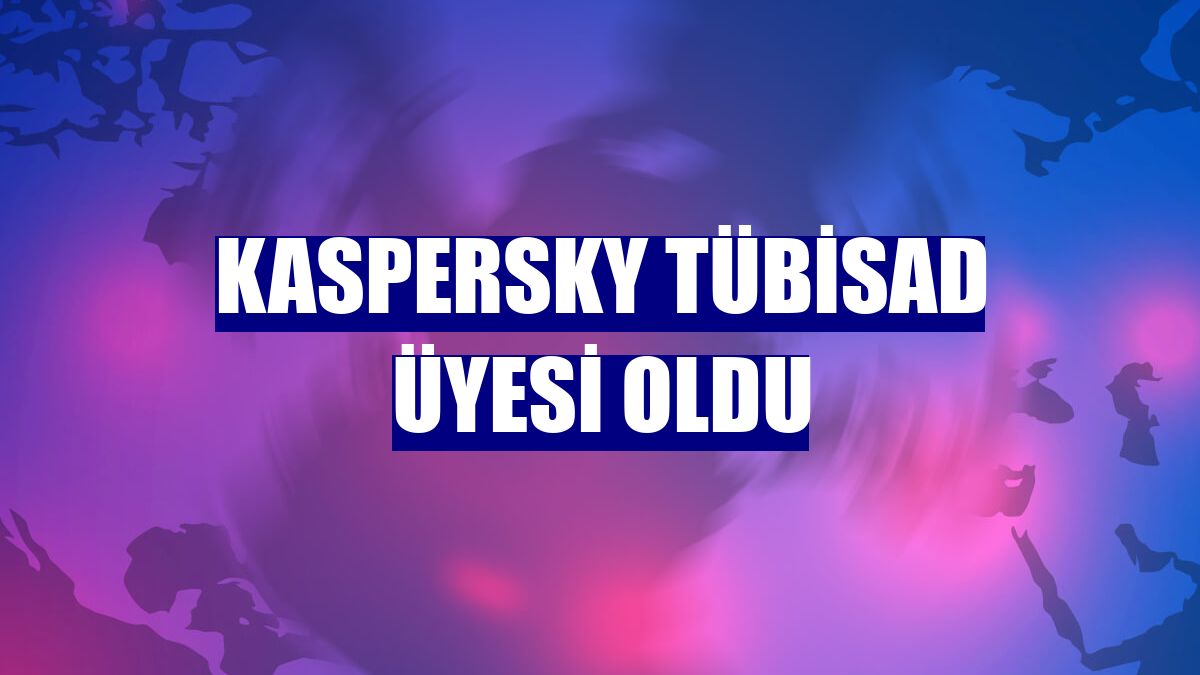 Kaspersky TÜBİSAD üyesi oldu