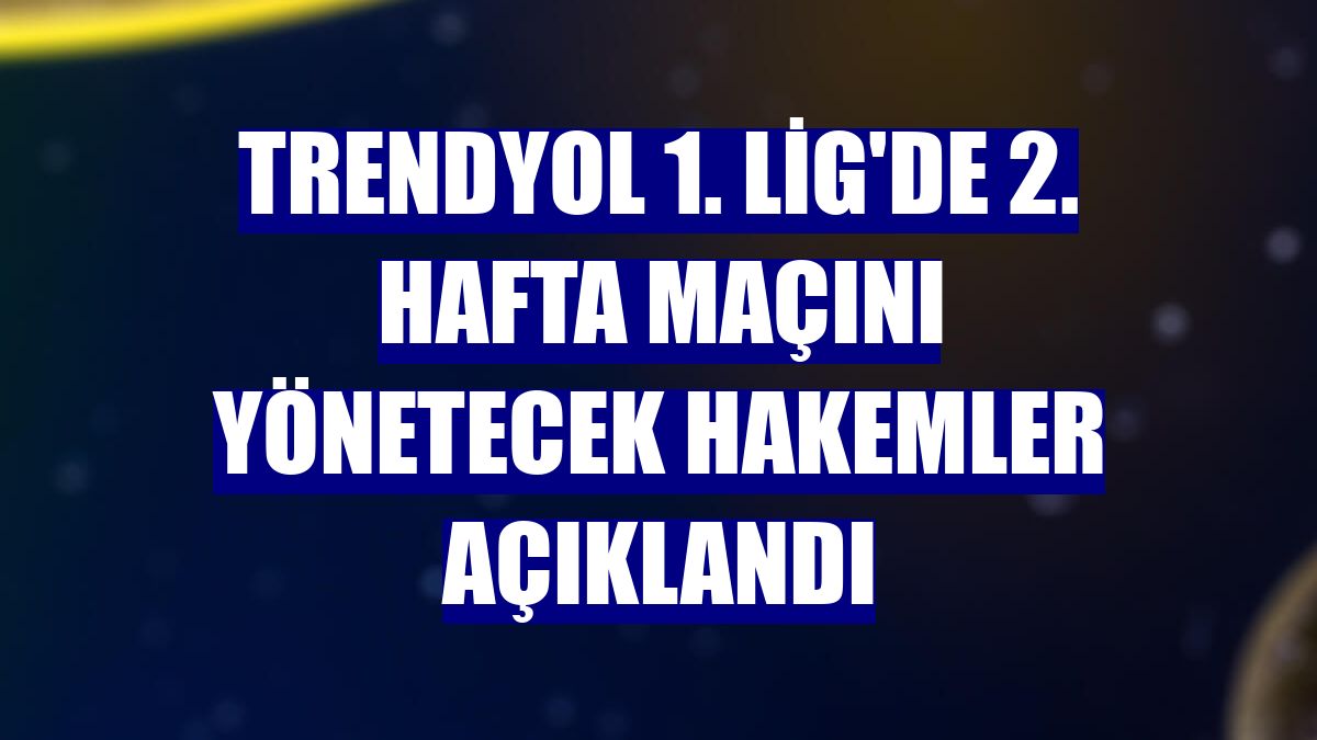 Trendyol 1. Lig'de 2. hafta maçını yönetecek hakemler açıklandı