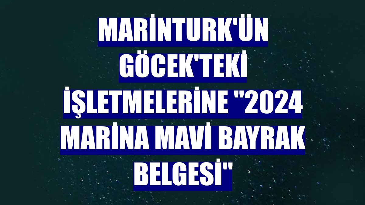 MarinTurk'ün Göcek'teki işletmelerine '2024 Marina Mavi Bayrak Belgesi'