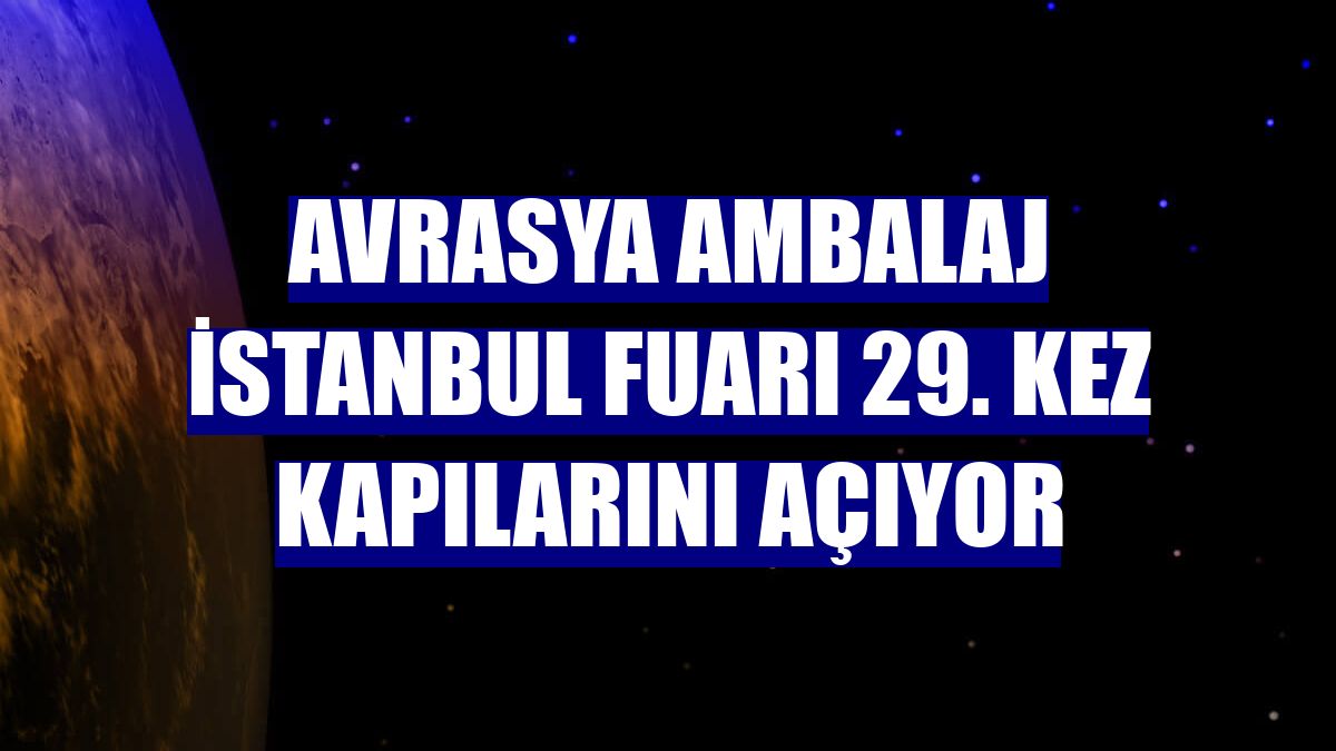 Avrasya Ambalaj İstanbul Fuarı 29. kez kapılarını açıyor