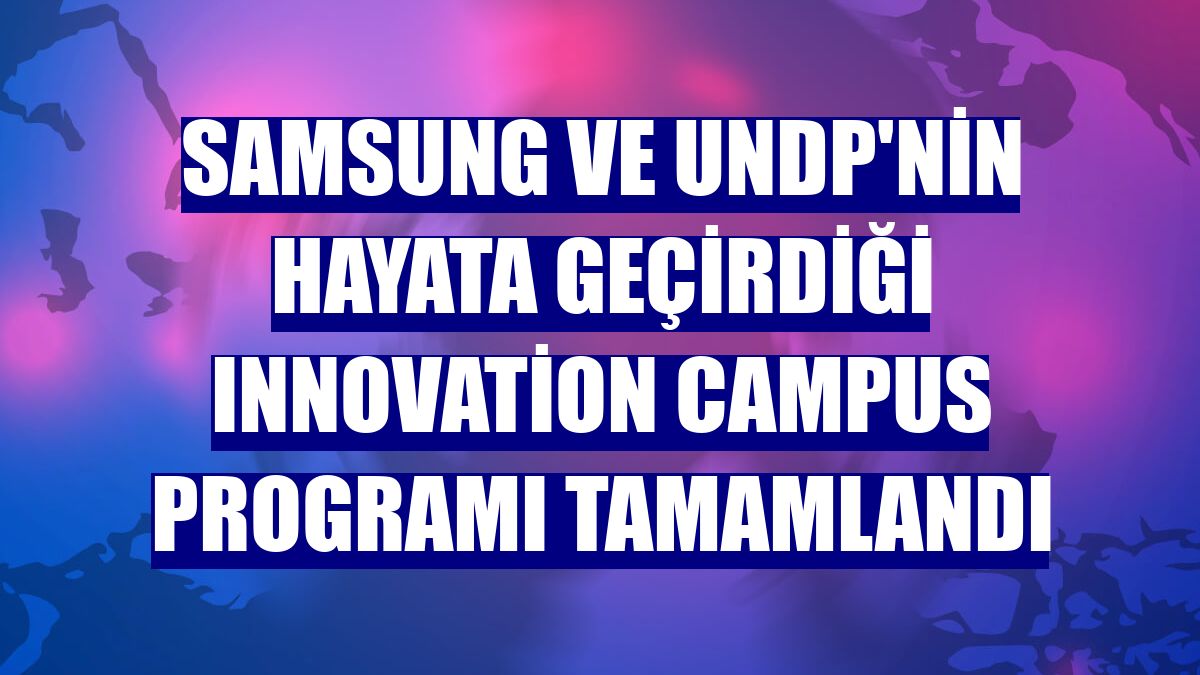 Samsung ve UNDP'nin hayata geçirdiği Innovation Campus Programı tamamlandı