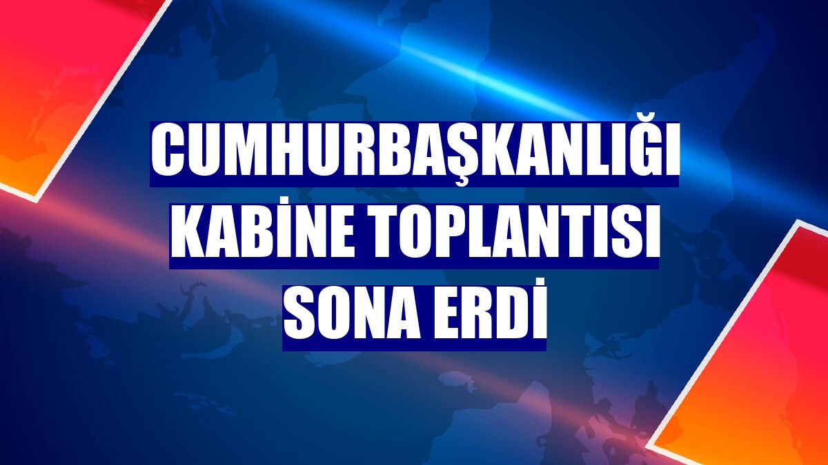 Cumhurbaşkanlığı Kabine Toplantısı sona erdi