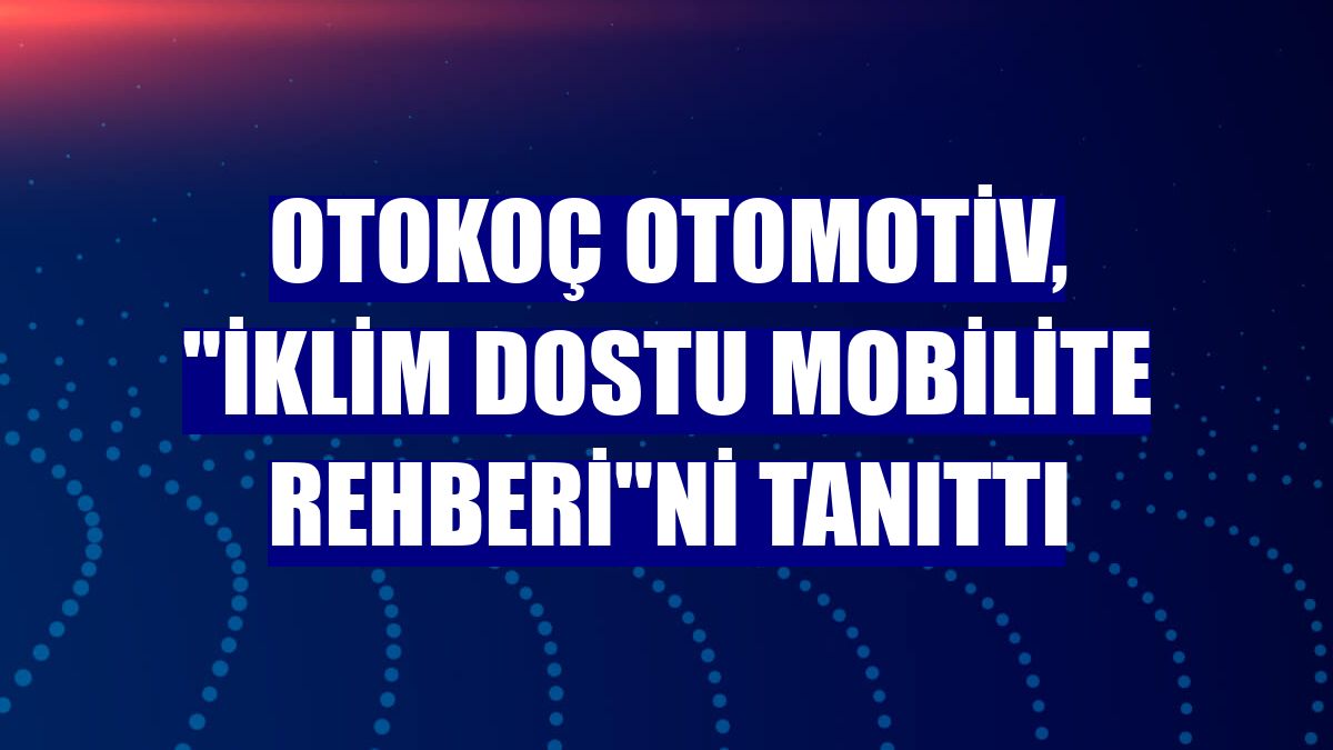 Otokoç Otomotiv, 'İklim Dostu Mobilite Rehberi'ni tanıttı