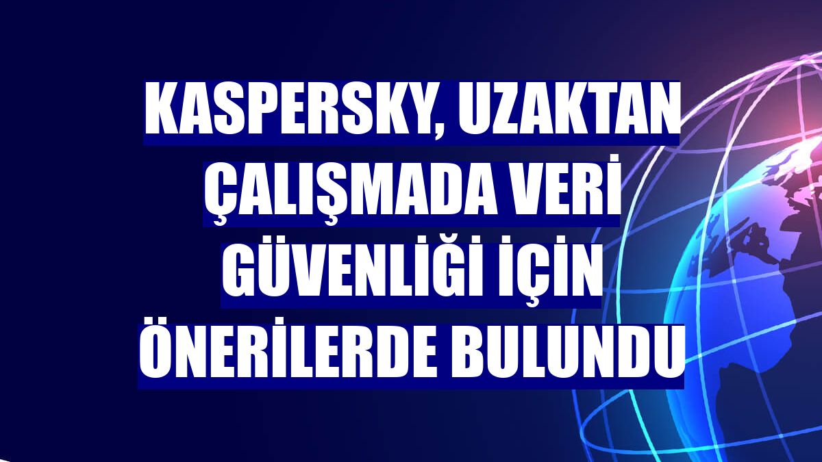 Kaspersky, uzaktan çalışmada veri güvenliği için önerilerde bulundu