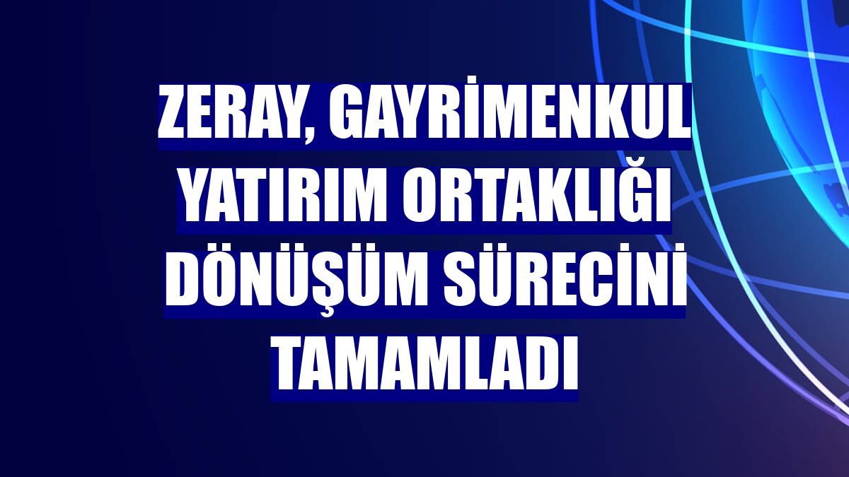 Zeray, Gayrimenkul Yatırım Ortaklığı dönüşüm sürecini tamamladı