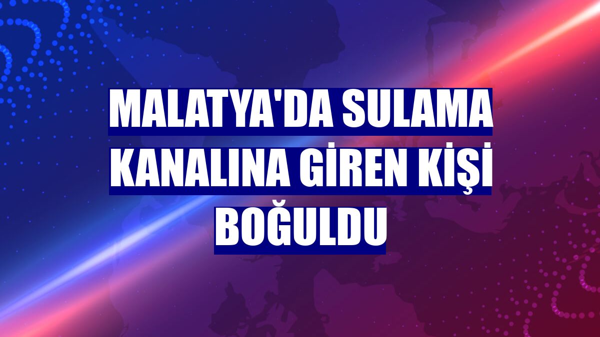 Malatya'da sulama kanalına giren kişi boğuldu