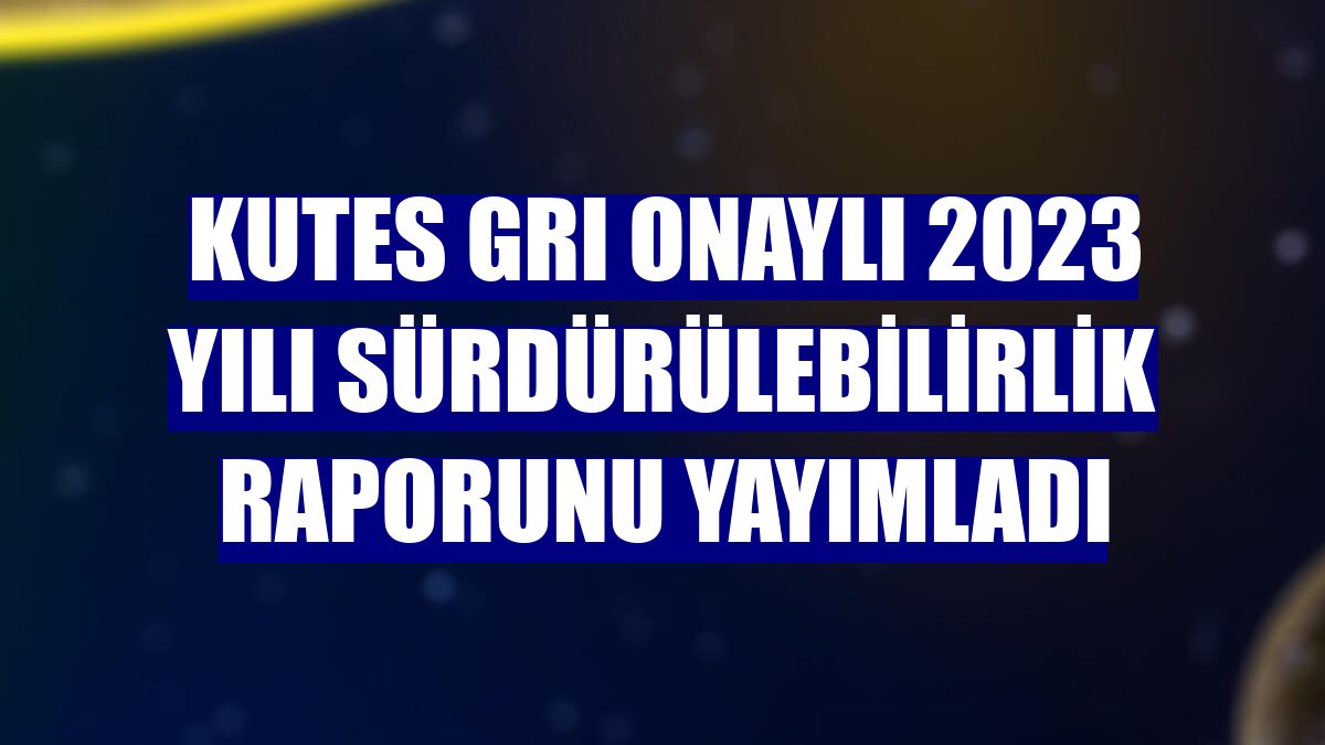 Kutes GRI onaylı 2023 yılı sürdürülebilirlik raporunu yayımladı