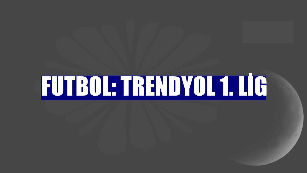 Futbol: Trendyol 1. Lig