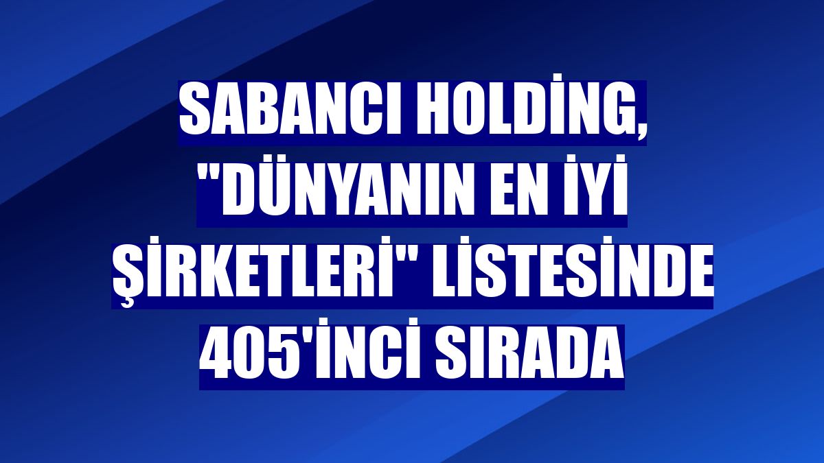 Sabancı Holding, 'Dünyanın En İyi Şirketleri' listesinde 405'inci sırada