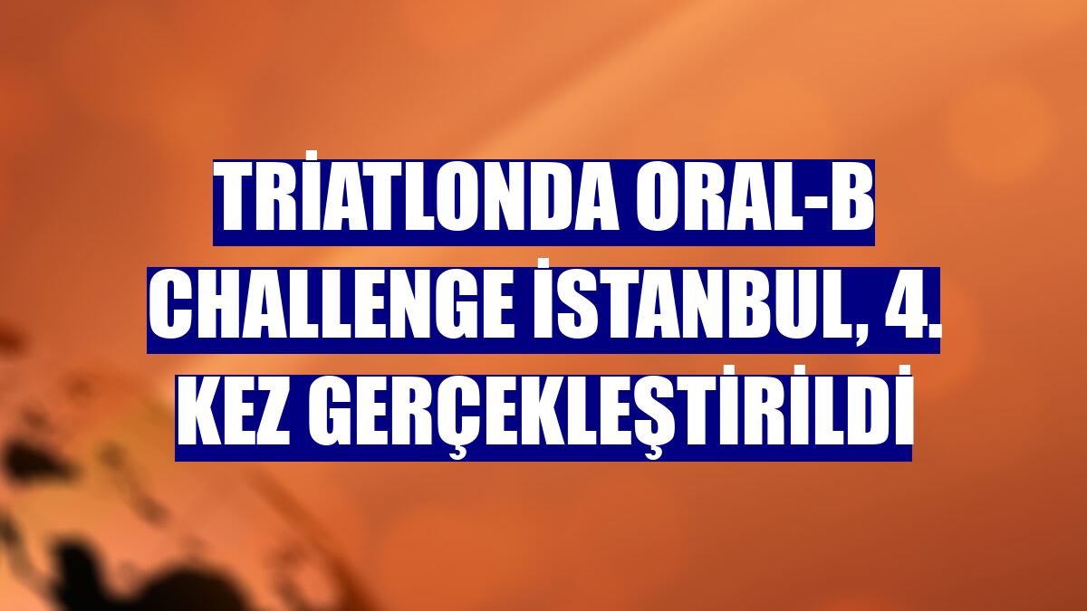 Triatlonda Oral-B Challenge İstanbul, 4. kez gerçekleştirildi