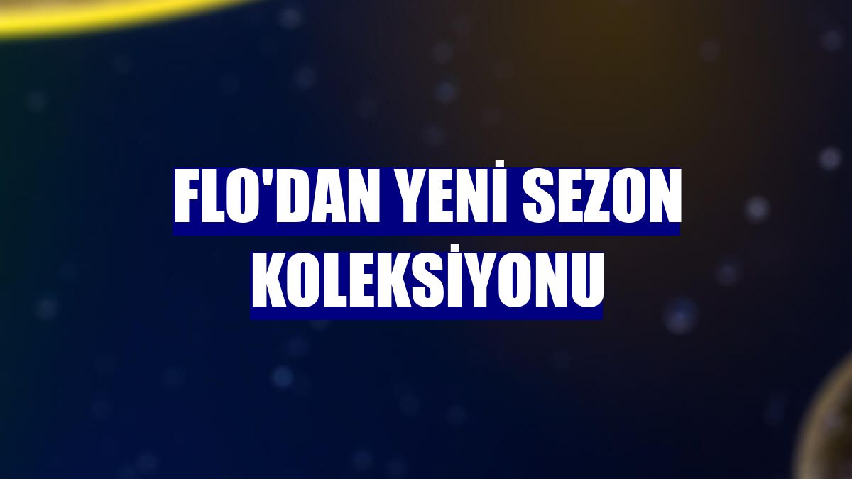 FLO'dan yeni sezon koleksiyonu