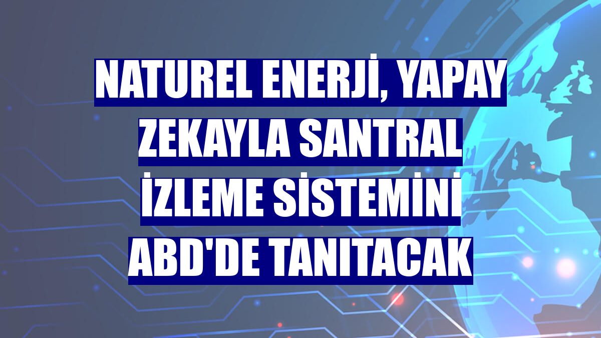 Naturel Enerji, yapay zekayla santral izleme sistemini ABD'de tanıtacak