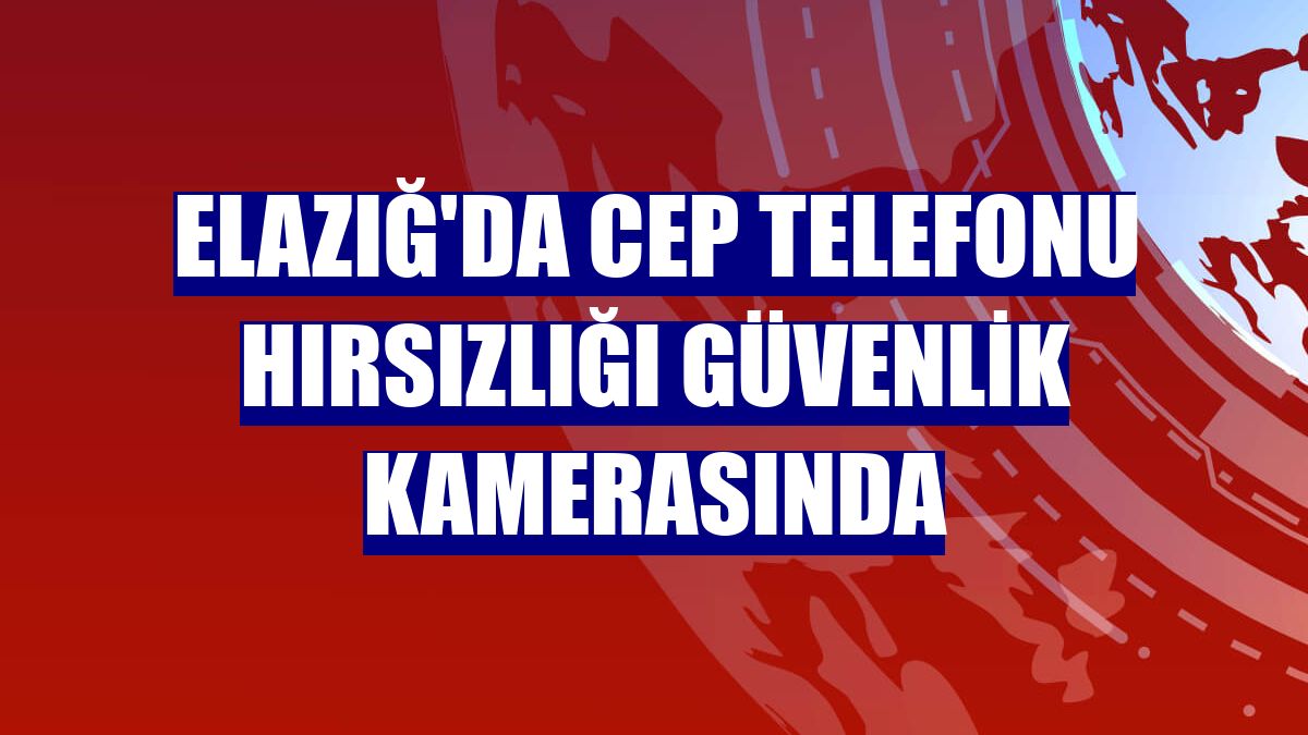 Elazığ'da cep telefonu hırsızlığı güvenlik kamerasında