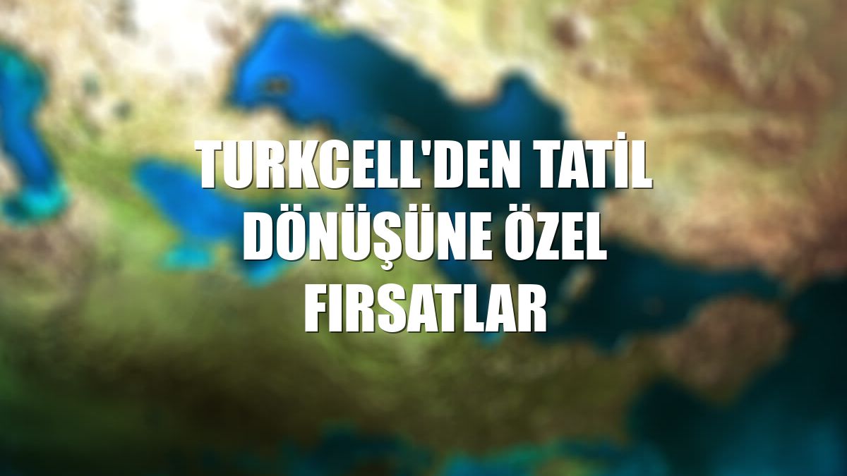 Turkcell'den tatil dönüşüne özel fırsatlar