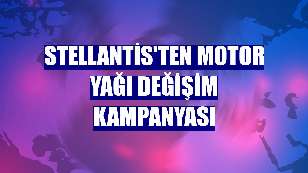 Stellantis'ten motor yağı değişim kampanyası