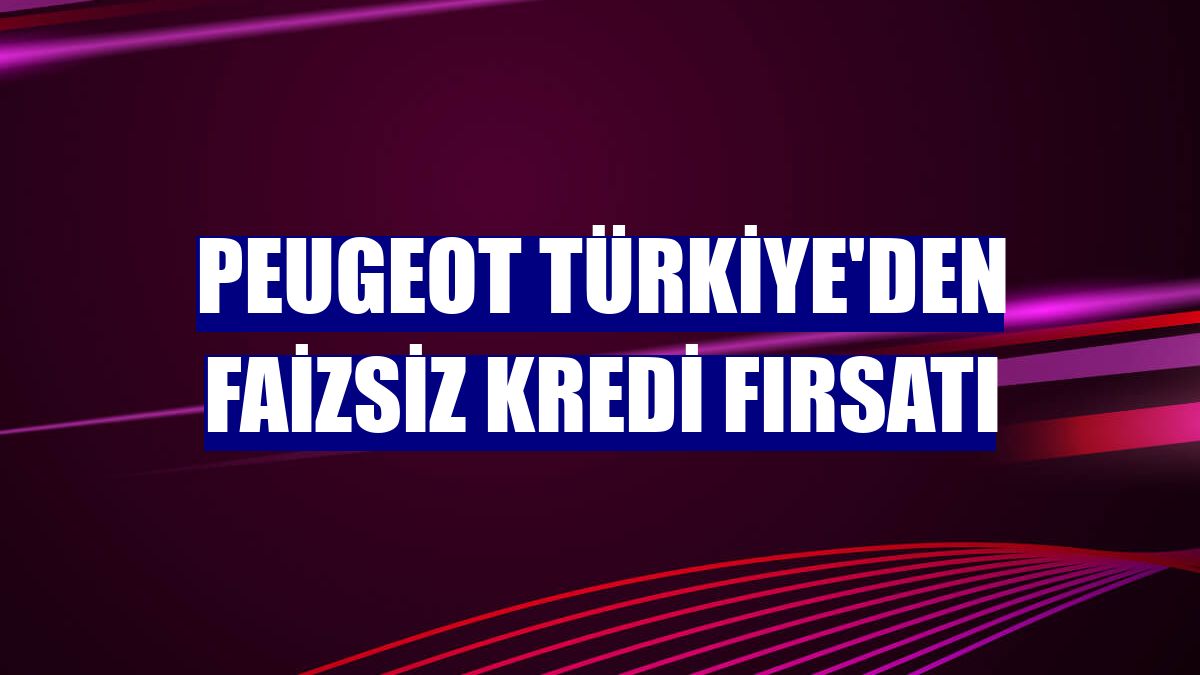 Peugeot Türkiye'den faizsiz kredi fırsatı