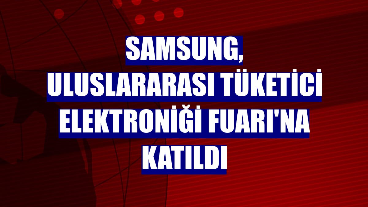 Samsung, Uluslararası Tüketici Elektroniği Fuarı'na katıldı