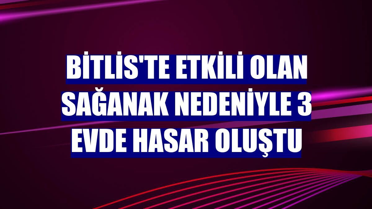 Bitlis'te etkili olan sağanak nedeniyle 3 evde hasar oluştu