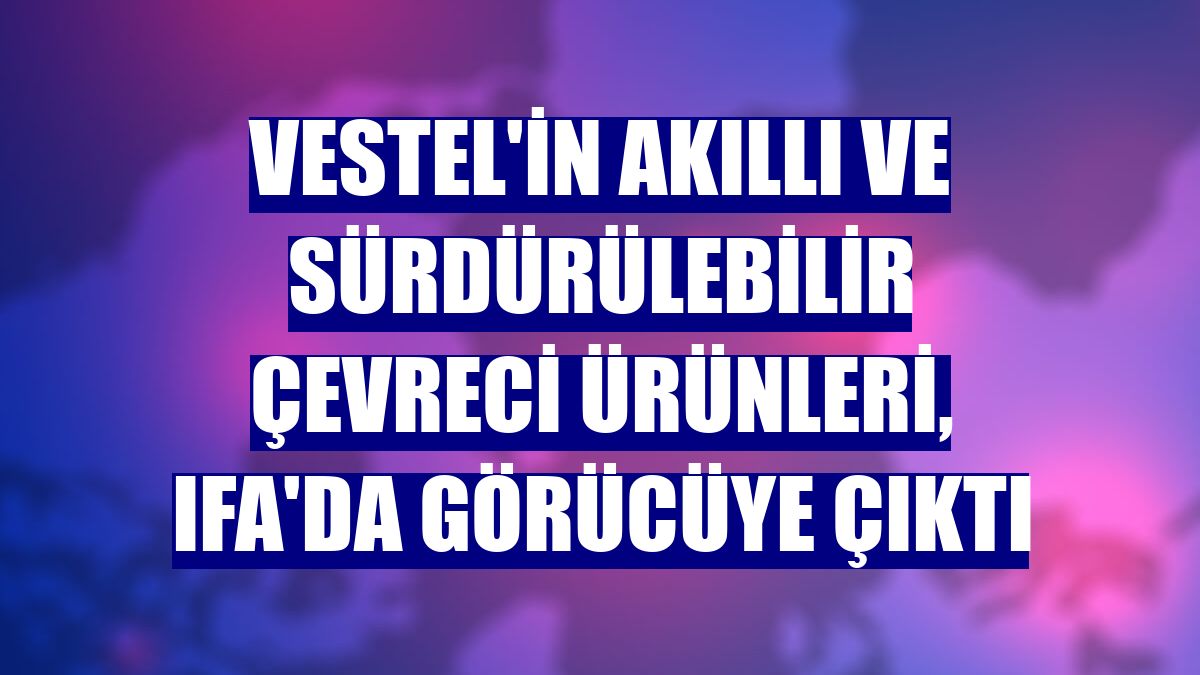 Vestel'in akıllı ve sürdürülebilir çevreci ürünleri, IFA'da görücüye çıktı