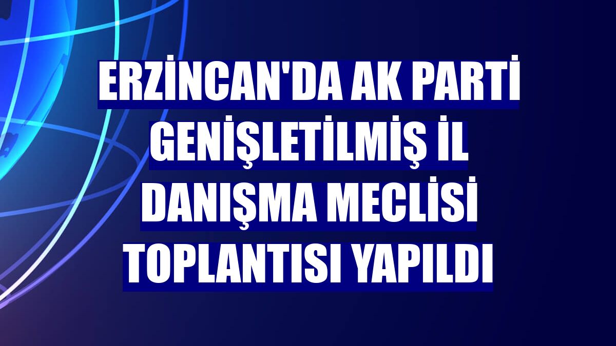 Erzincan'da AK Parti Genişletilmiş İl Danışma Meclisi Toplantısı yapıldı