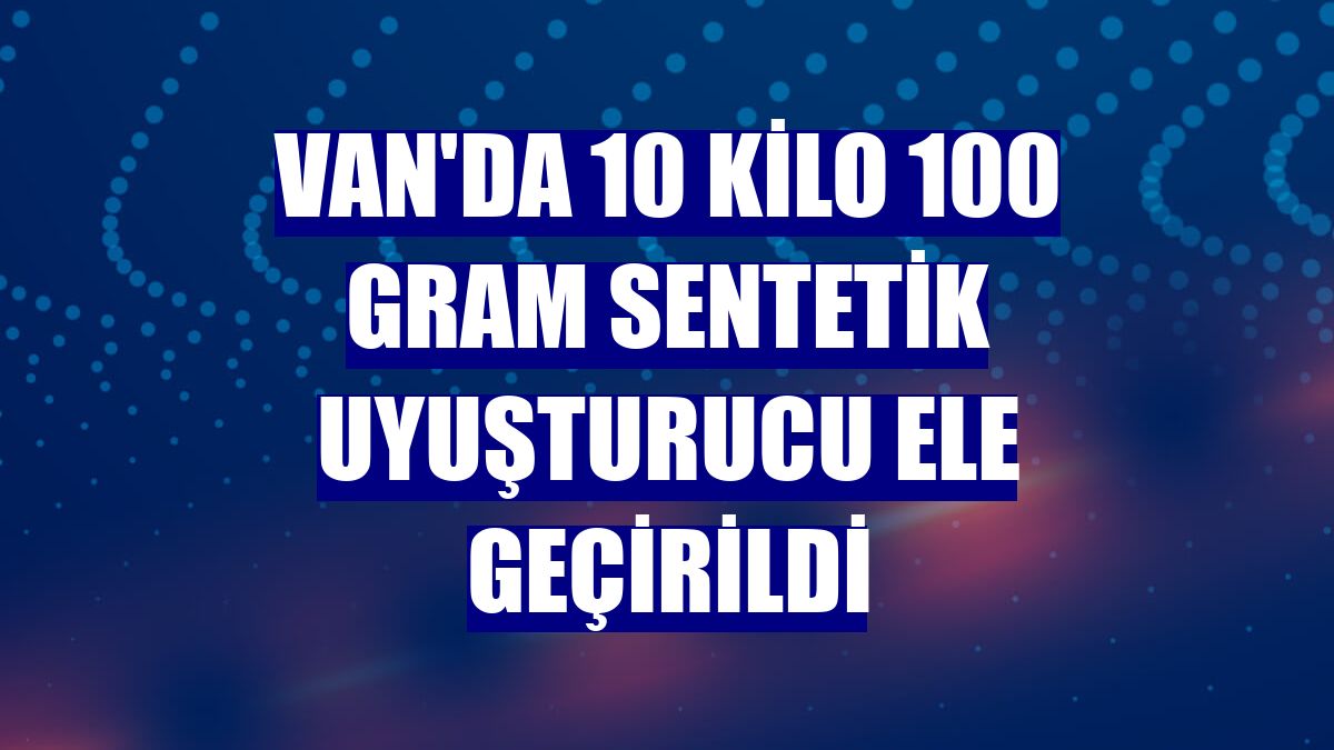 Van'da 10 kilo 100 gram sentetik uyuşturucu ele geçirildi