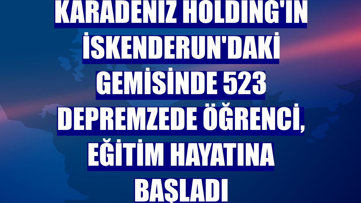 Karadeniz Holding'in İskenderun'daki gemisinde 523 depremzede öğrenci, eğitim hayatına başladı