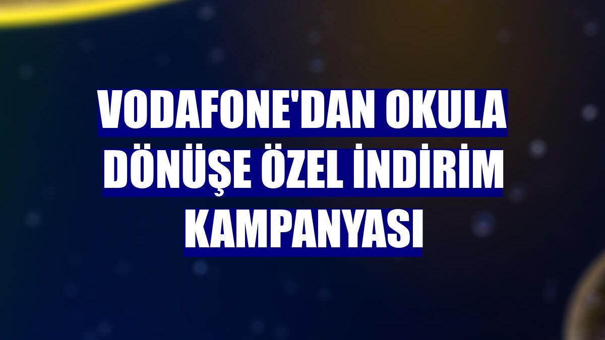 Vodafone'dan okula dönüşe özel indirim kampanyası