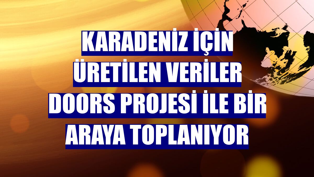 Karadeniz için üretilen veriler DOORS projesi ile bir araya toplanıyor