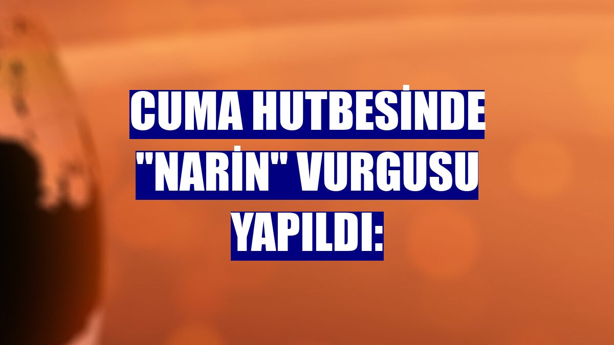 Cuma hutbesinde "Narin" vurgusu yapıldı: