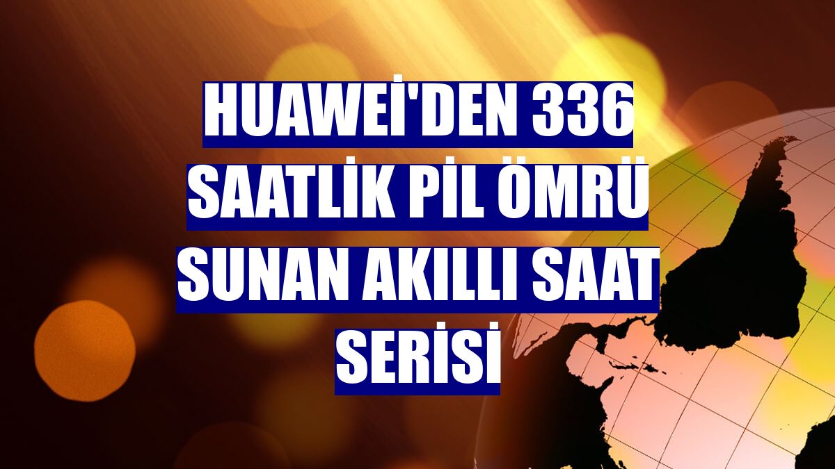 Huawei'den 336 saatlik pil ömrü sunan akıllı saat serisi