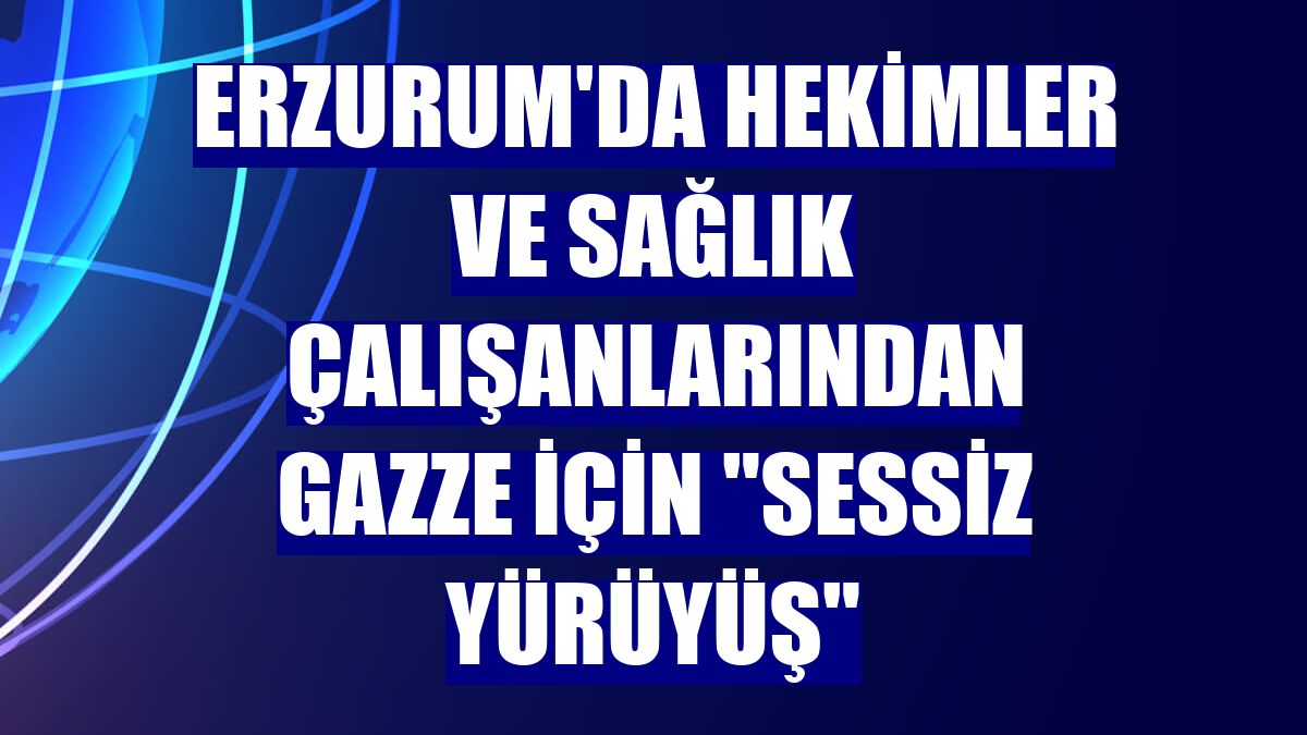 Erzurum'da hekimler ve sağlık çalışanlarından Gazze için 'sessiz yürüyüş'