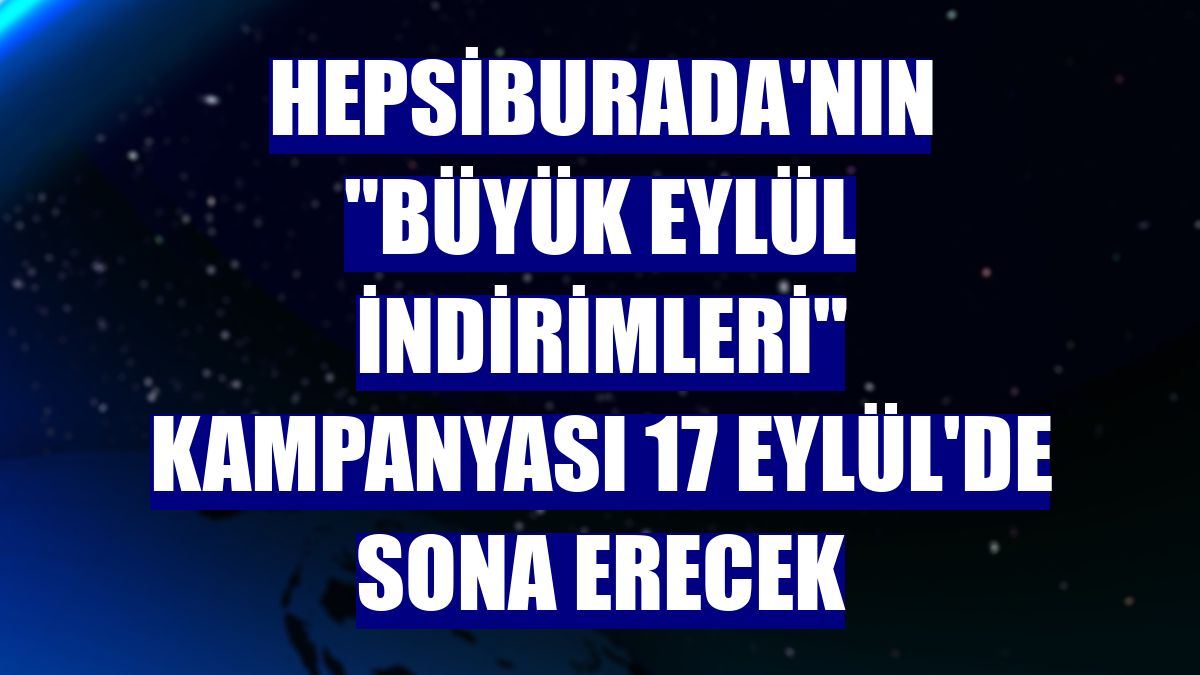 Hepsiburada'nın 'Büyük Eylül İndirimleri' kampanyası 17 Eylül'de sona erecek