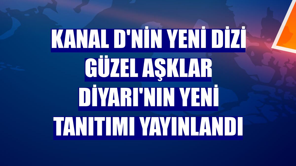 Kanal D'nin yeni dizi Güzel Aşklar Diyarı'nın yeni tanıtımı yayınlandı