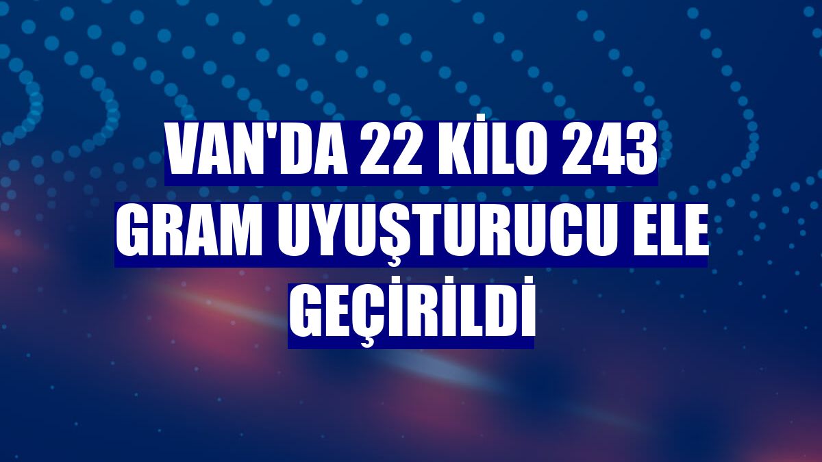 Van'da 22 kilo 243 gram uyuşturucu ele geçirildi