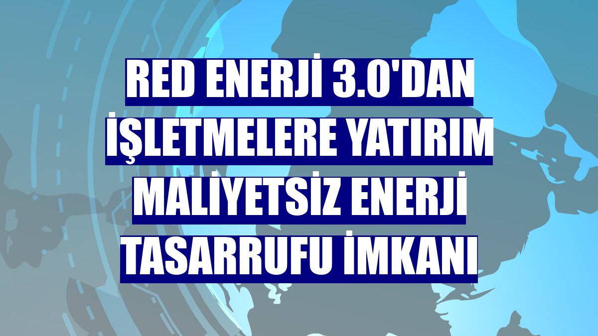 Red Enerji 3.0'dan işletmelere yatırım maliyetsiz enerji tasarrufu imkanı