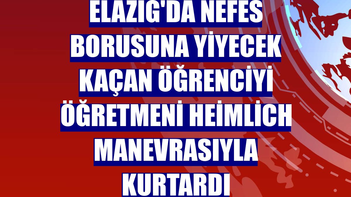 Elazığ'da nefes borusuna yiyecek kaçan öğrenciyi öğretmeni Heimlich manevrasıyla kurtardı