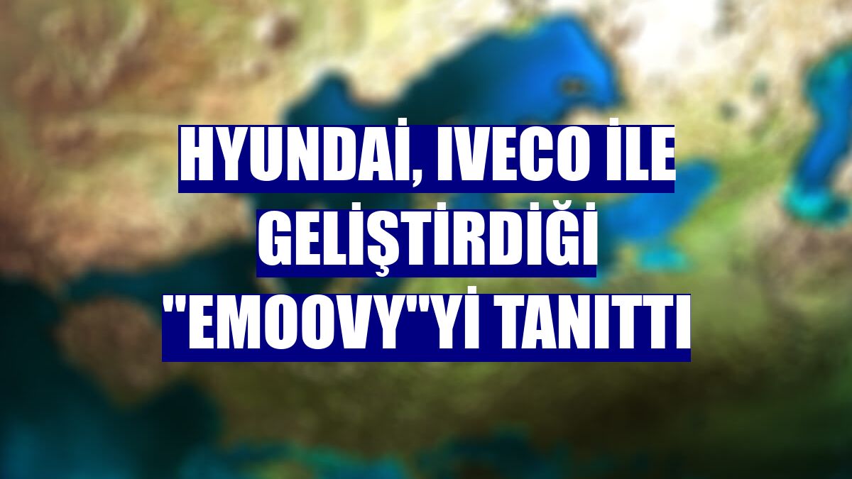 Hyundai, Iveco ile geliştirdiği 'eMoovy'yi tanıttı