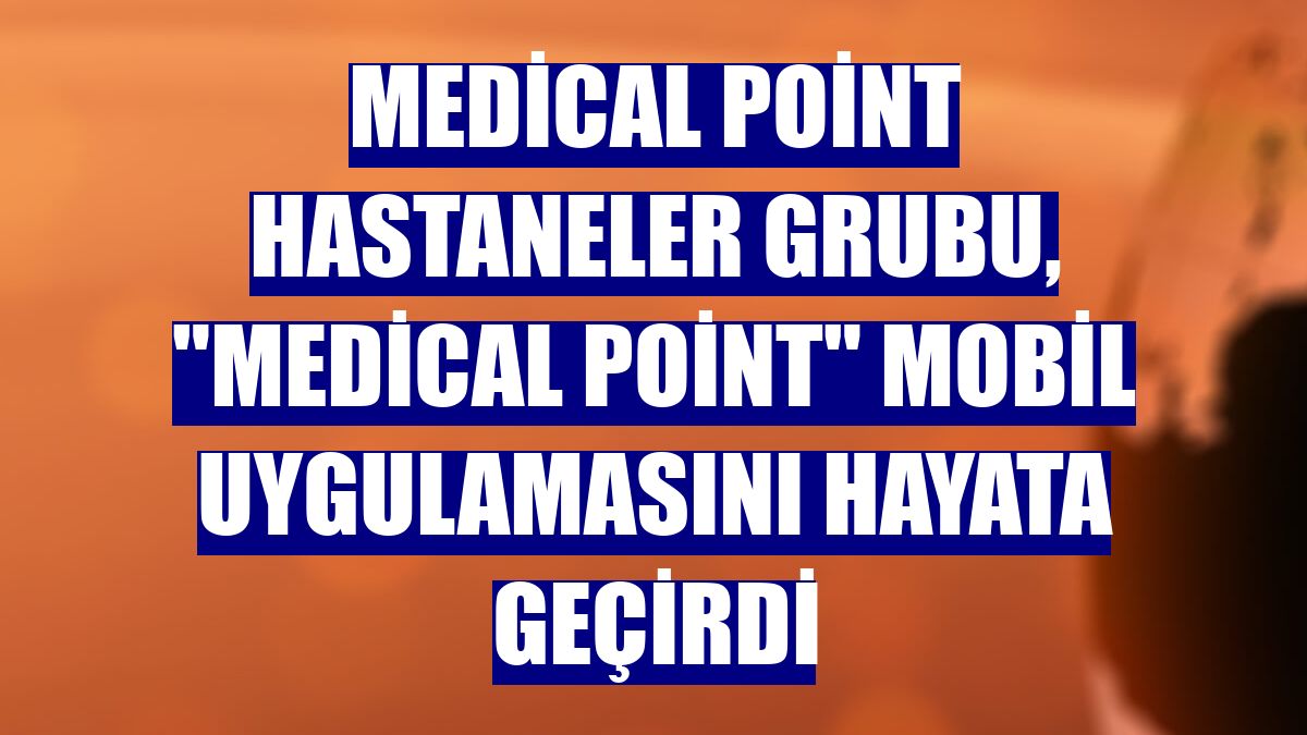 Medical Point Hastaneler Grubu, 'Medical Point' mobil uygulamasını hayata geçirdi