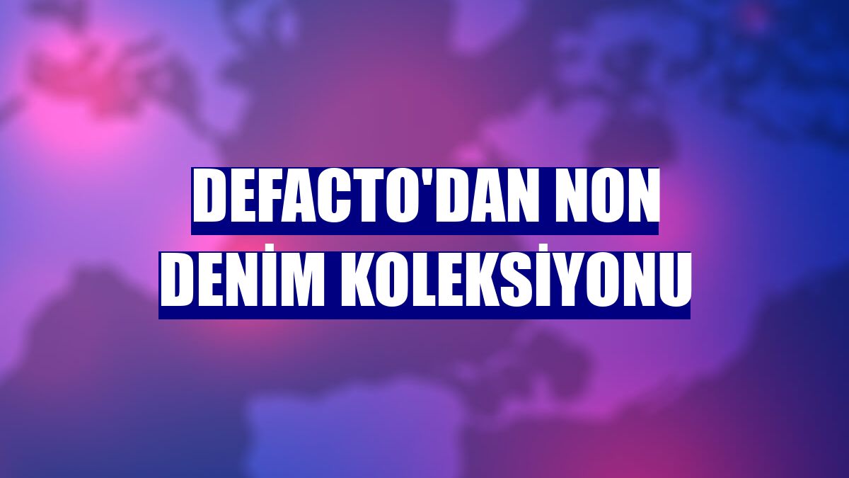 DeFacto'dan Non Denim koleksiyonu