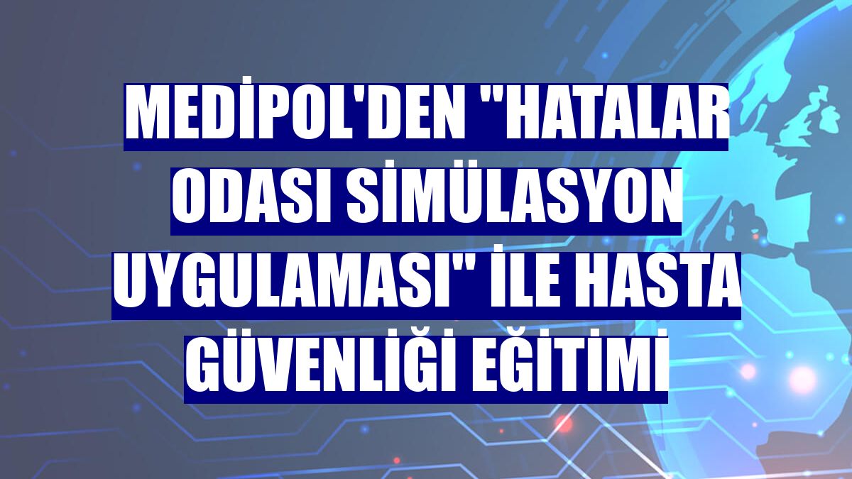 Medipol'den 'Hatalar Odası Simülasyon Uygulaması' ile hasta güvenliği eğitimi