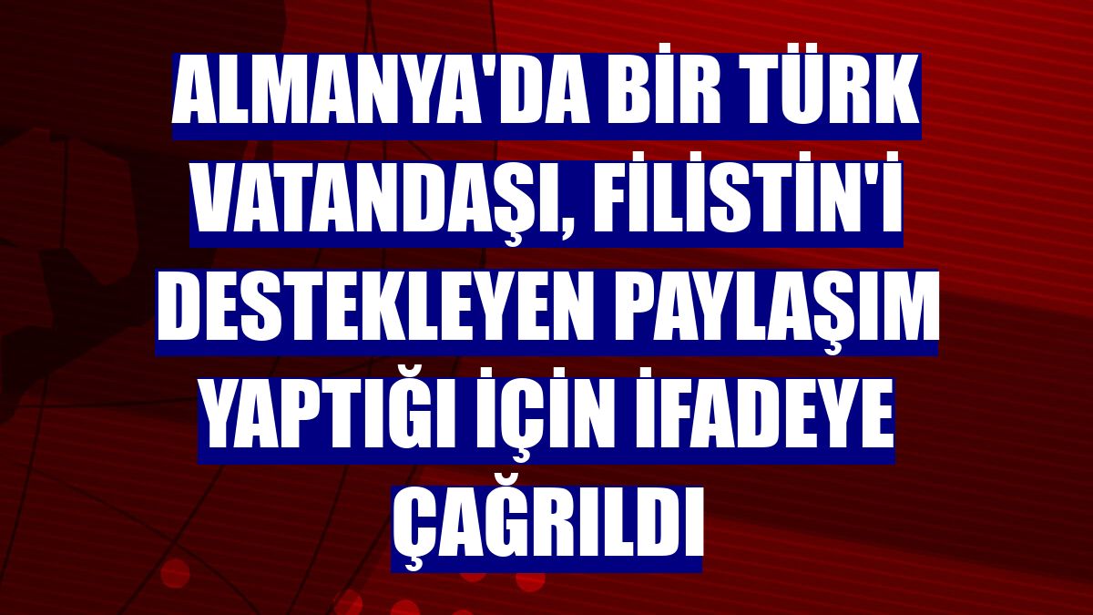 Almanya'da bir Türk vatandaşı, Filistin'i destekleyen paylaşım yaptığı için ifadeye çağrıldı