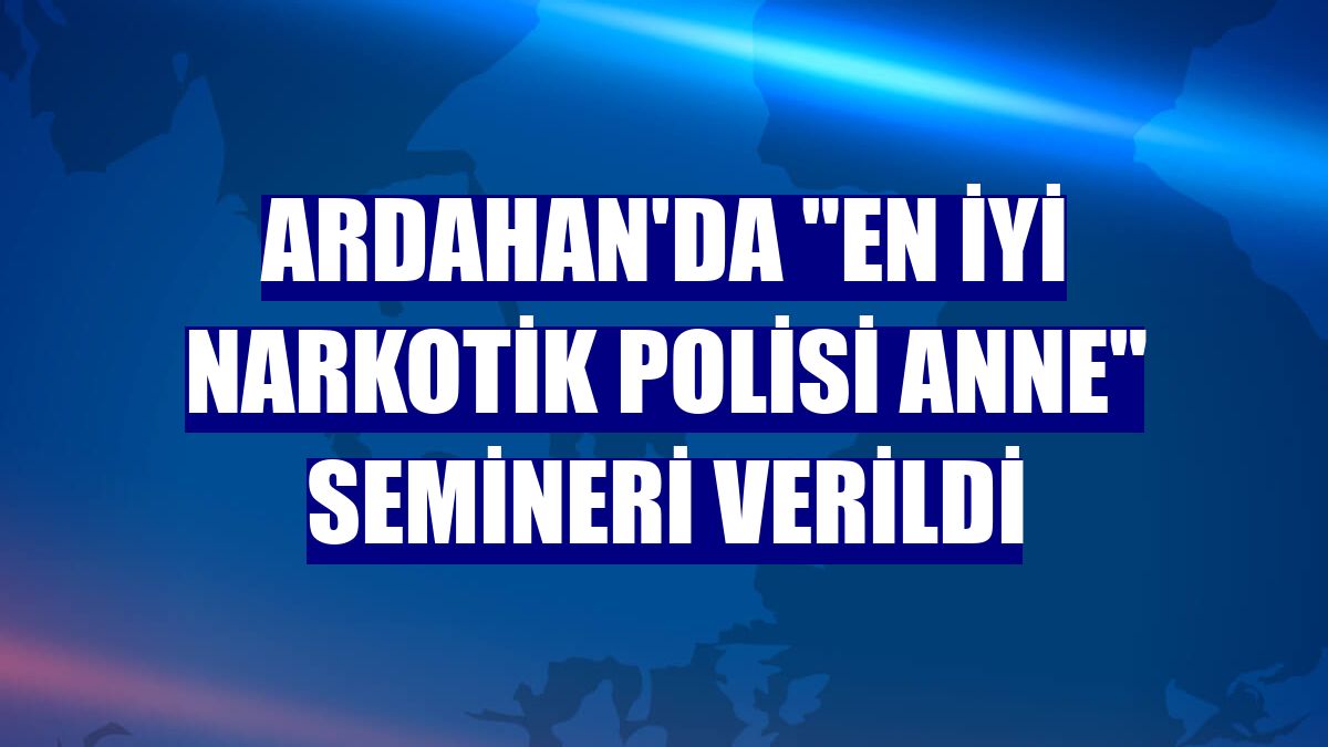 Ardahan'da 'En İyi Narkotik Polisi Anne' semineri verildi