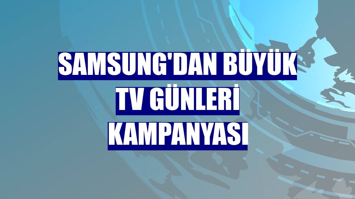 Samsung'dan Büyük TV Günleri kampanyası