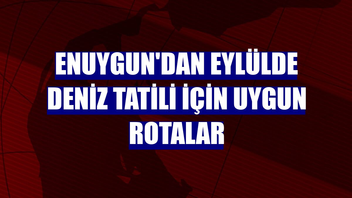 Enuygun'dan eylülde deniz tatili için uygun rotalar