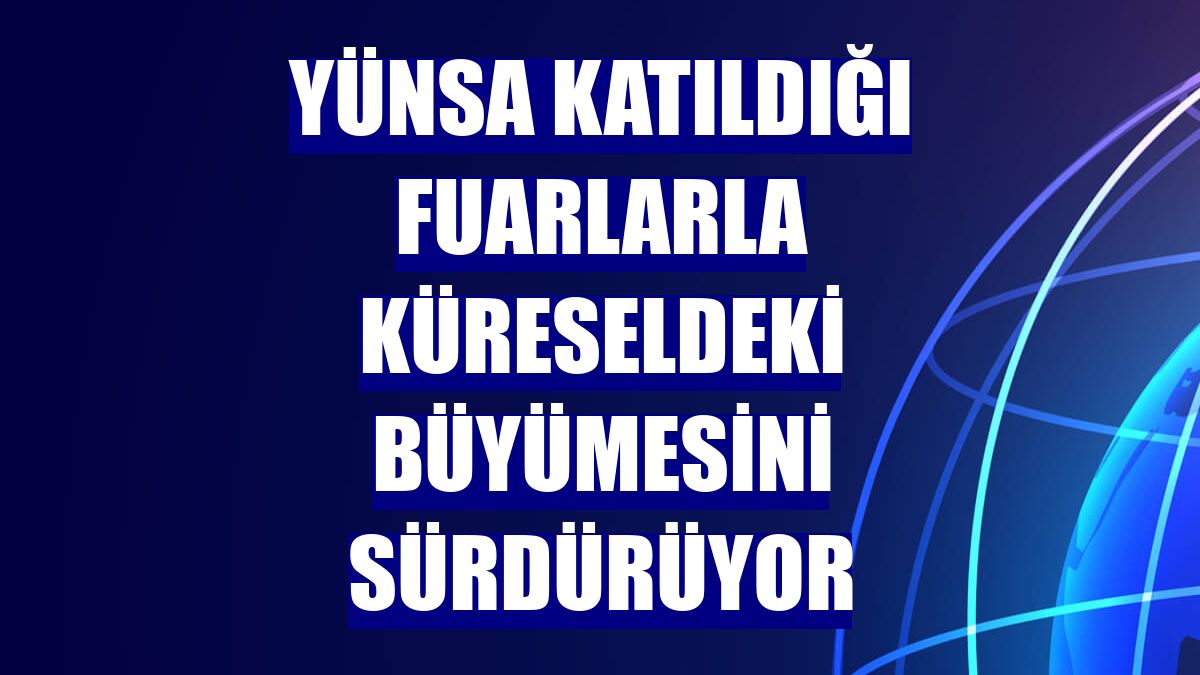 Yünsa katıldığı fuarlarla küreseldeki büyümesini sürdürüyor