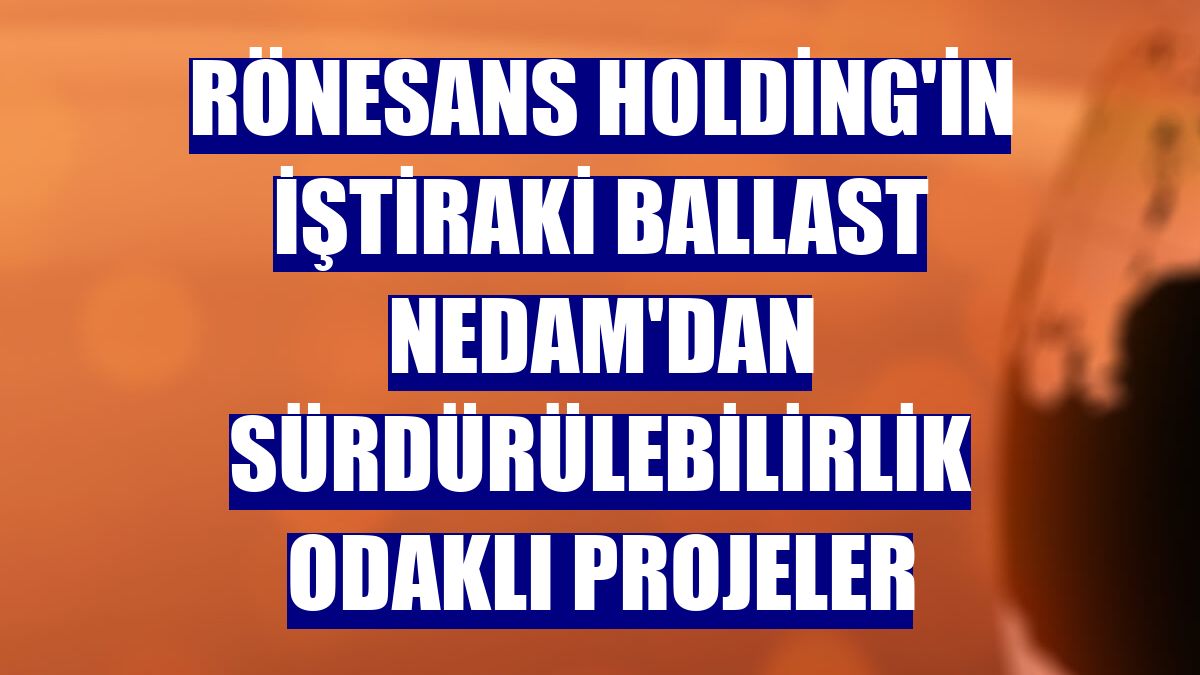 Rönesans Holding'in iştiraki Ballast Nedam'dan sürdürülebilirlik odaklı projeler