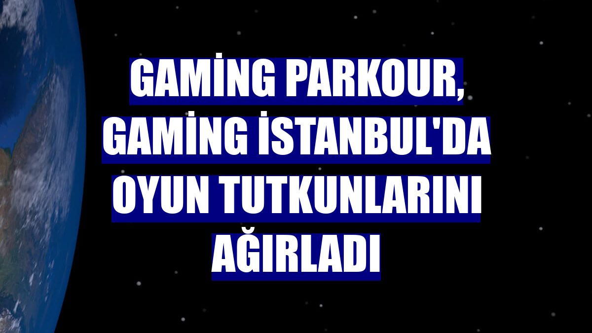 Gaming Parkour, Gaming İstanbul'da oyun tutkunlarını ağırladı