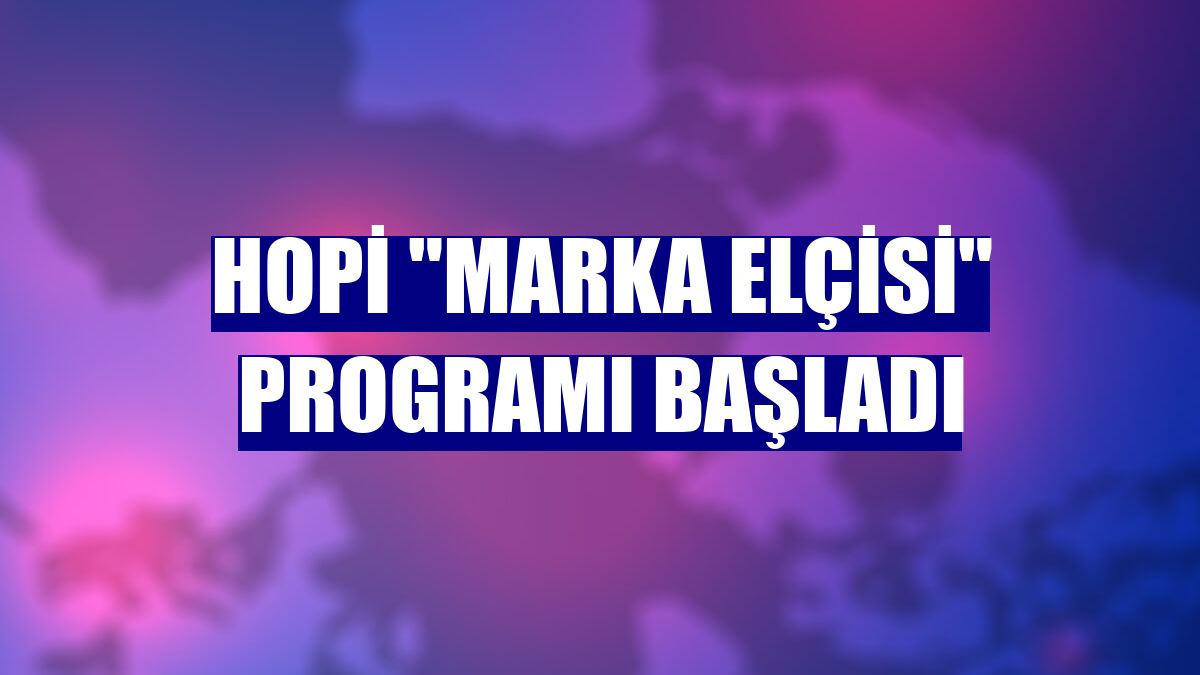 Hopi 'Marka Elçisi' programı başladı