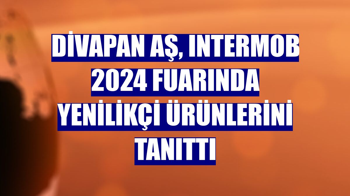 Divapan AŞ, Intermob 2024 fuarında yenilikçi ürünlerini tanıttı